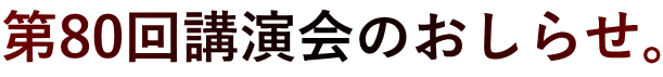 第80回講演会のおしらせ。