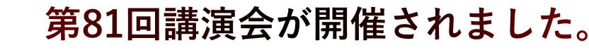     第81回講演会が開催されました。