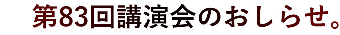     第83回講演会のおしらせ。